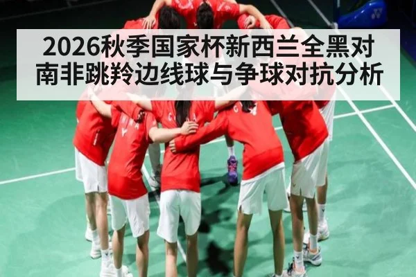 2026秋季国家杯新西兰全黑对南非跳羚边线球与争球对抗分析