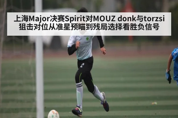 上海Major决赛Spirit对MOUZ donk与torzsi狙击对位从准星预瞄到残局选择看胜负信号